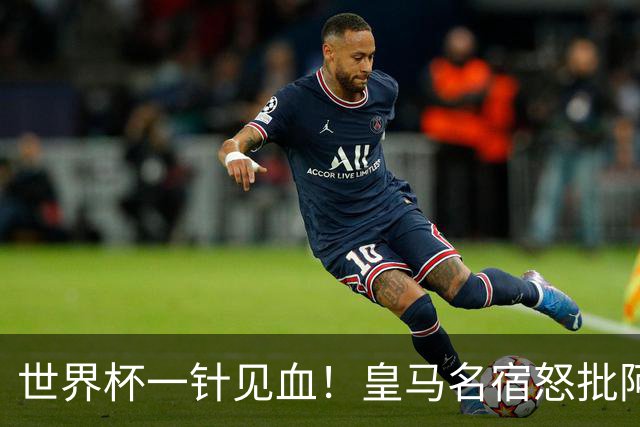 世界杯一针见血！皇马名宿怒批阿根廷：根本不想踢球，只会盘外招