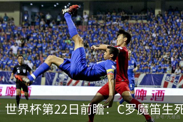 世界杯第22日前瞻：C罗魔笛生死斗 西班牙力争破咒