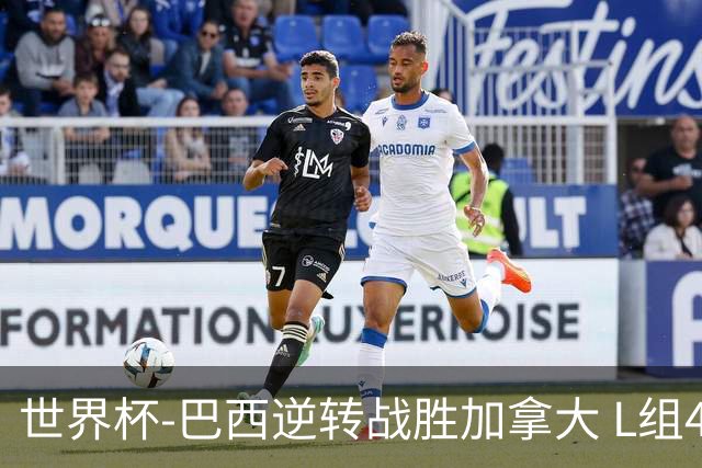 世界杯-巴西逆转战胜加拿大 L组4队同为3胜1负