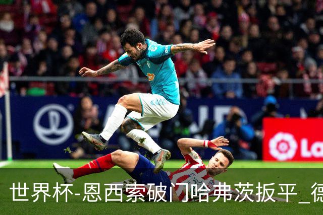世界杯-恩西索破门哈弗茨扳平 德国1-1巴拉圭进加时