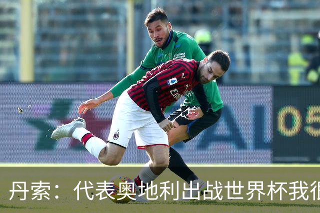丹索：代表奥地利出战世界杯我很兴奋 朗尼克带来明确的足球哲学