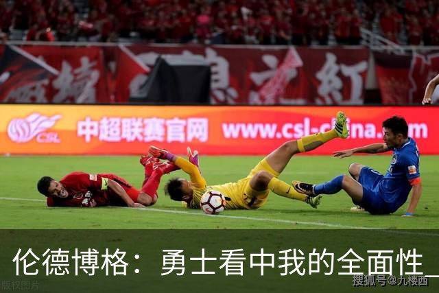 伦德博格：勇士看中我的全面性 所以我尽全力去展示这一点