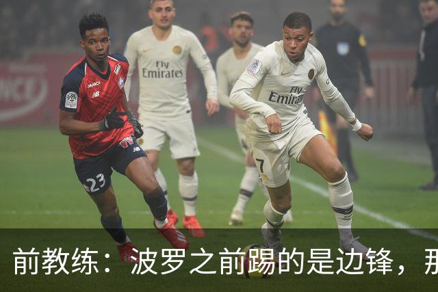前教练：波罗之前踢的是边锋，那时他一对一补强但跑动很出色