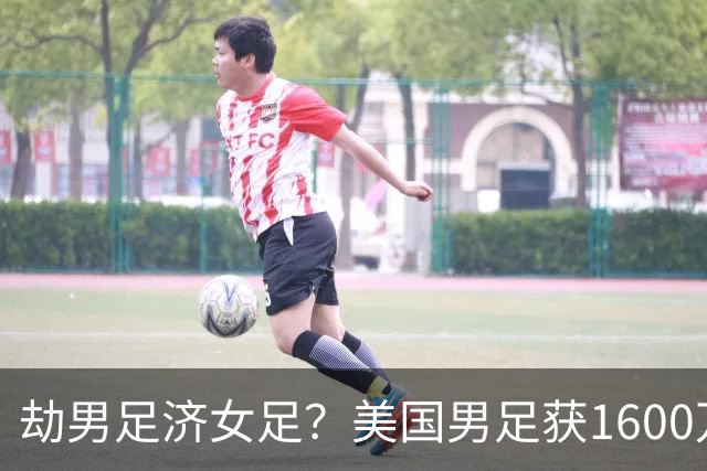 劫男足济女足？美国男足获1600万美元奖金，要分给美国女足640万