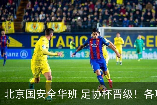 北京国安全华班 足协杯晋级！各项赛事已经六轮不败
