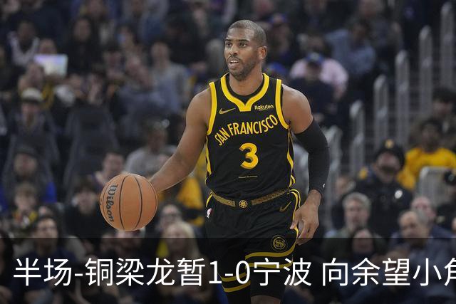 半场-铜梁龙暂1-0宁波 向余望小角度破门19岁白余涛助攻