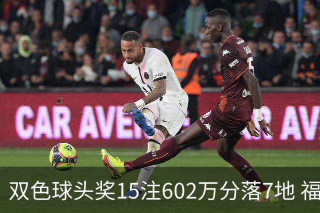 双色球头奖15注602万分落7地 福运奖1156万注