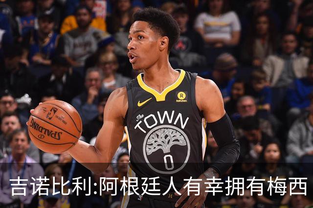 吉诺比利:阿根廷人有幸拥有梅西 萨拉赫很伟大但梅西在另一个星系
