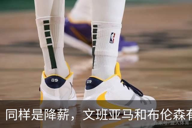 同样是降薪，文班亚马和布伦森有何不同？