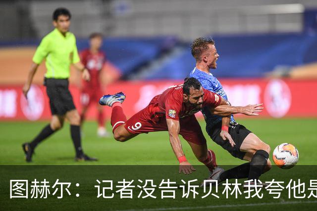 图赫尔：记者没告诉贝林我夸他是世界级的 梅西似乎总能找到办法