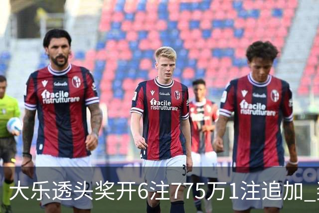 大乐透头奖开6注775万1注追加 奖池余额8.18亿