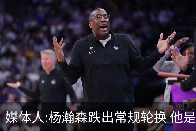 媒体人:杨瀚森跌出常规轮换 他是开拓者第四中锋