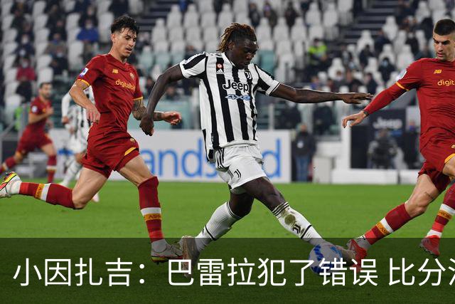 小因扎吉：巴雷拉犯了错误 比分没反映出真实情况