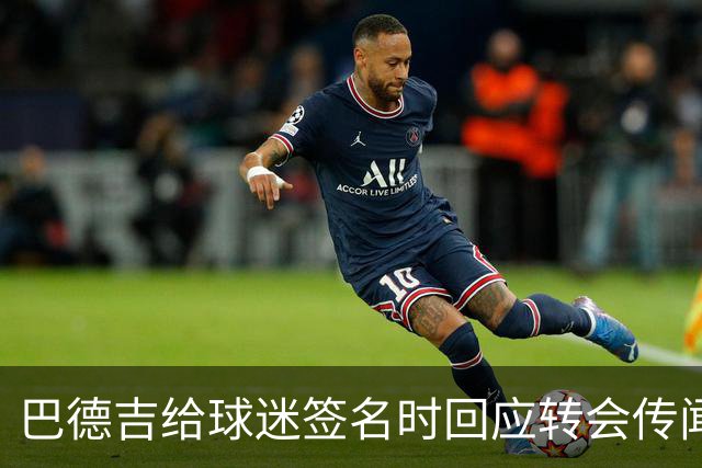 巴德吉给球迷签名时回应转会传闻：一切都好，一切都好