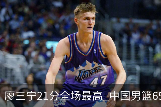廖三宁21分全场最高 中国男篮65-60击败荷兰