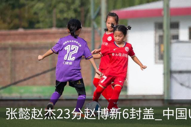 张懿赵杰23分赵博新6封盖 中国U17男篮世界杯开门红