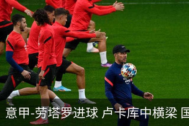 意甲-劳塔罗进球 卢卡库中横梁 国际米兰3-0连胜