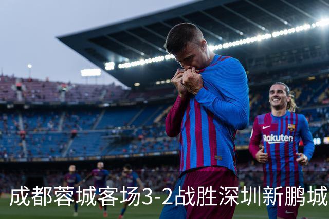 成都蓉城客场3-2战胜深圳新鹏城