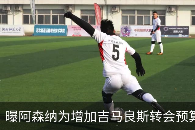 曝阿森纳为增加吉马良斯转会预算 马丁内利等五人或离队