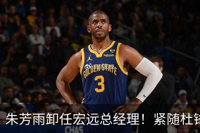 朱芳雨卸任宏远总经理！紧随杜锋离队，宏远最成功的老总，休赛期大换血，周鹏将回归！