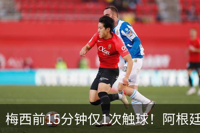 梅西前15分钟仅1次触球！阿根廷中场疑连逃2张黄牌 记者：他该染红
