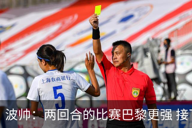 波帅：两回合的比赛巴黎更强 接下去几周将很困难