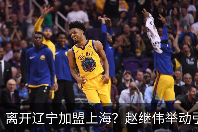 离开辽宁加盟上海？赵继伟举动引猜想，卢伟表态有深意 1队更合适