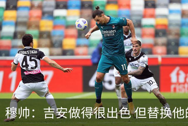 穆帅：吉安做得很出色 但替换他的球员立即犯了错
