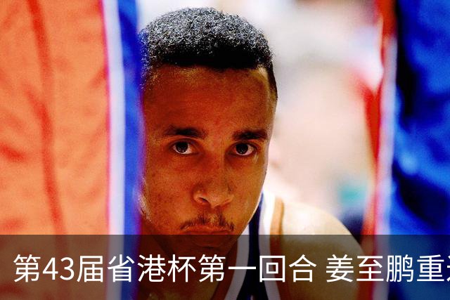 第43届省港杯第一回合 姜至鹏重返越秀山拯救广东队