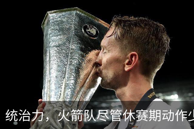 统治力，火箭队尽管休赛期动作少，仍被视为NBA总冠军有力竞争者