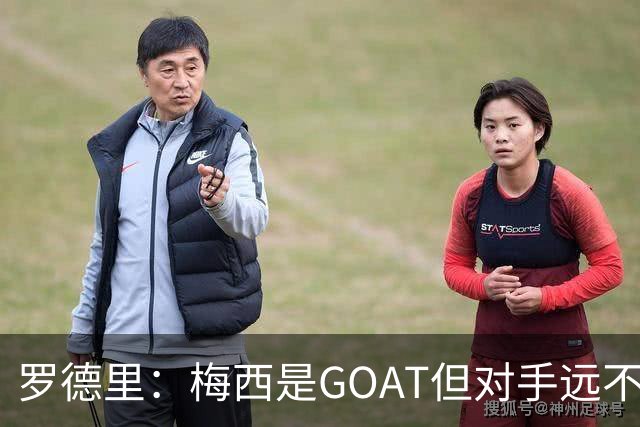 罗德里：梅西是GOAT但对手远不止有他 两进决赛已说明阿根廷实力