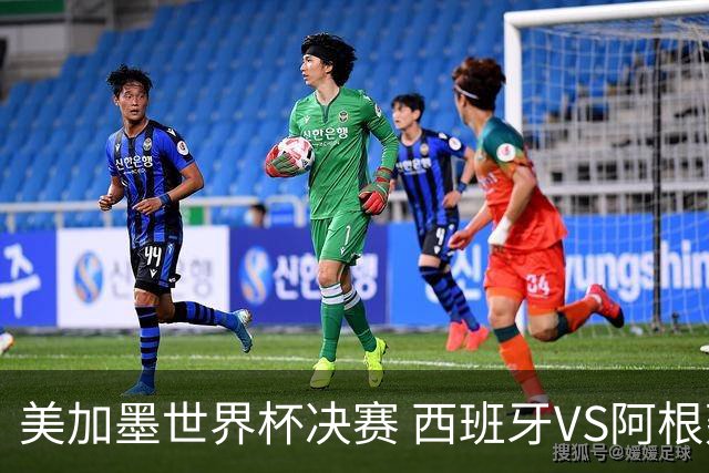 美加墨世界杯决赛 西班牙VS阿根廷：阿根廷第七次决赛VS西班牙第二次决赛——一个是决赛“老油条”，一个是决赛“菜鸟”