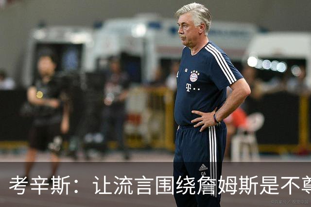 考辛斯：让流言围绕詹姆斯是不尊重 不确定湖人能否让他体面离开