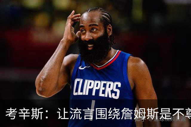 考辛斯：让流言围绕詹姆斯是不尊重 不确定湖人能否让他体面离开
