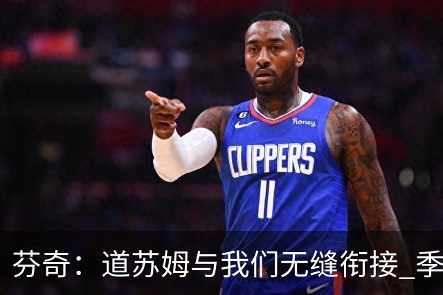 芬奇：道苏姆与我们无缝衔接 季后赛是球队的攻坚引爆点&强心针