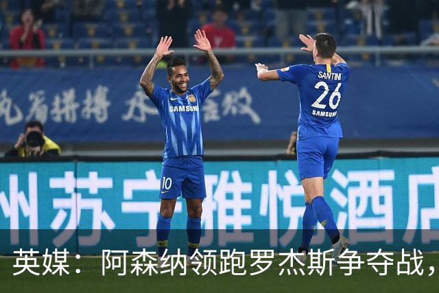 英媒：阿森纳领跑罗杰斯争夺战，曼联利物浦虎视眈眈