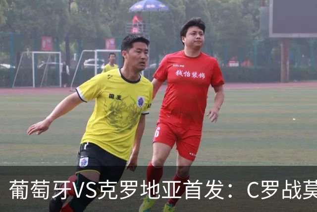 葡萄牙VS克罗地亚首发：C罗战莫德里奇 B费莱奥先发