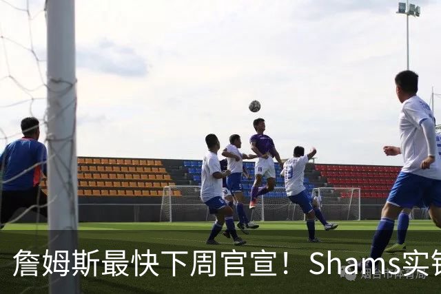 詹姆斯最快下周官宣！Shams实锤：勇士、骑士、热火五队进入最终角逐