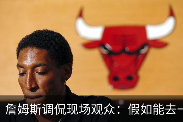 詹姆斯调侃现场观众：假如能去一个阳光明媚的地方 哦 迈阿密！