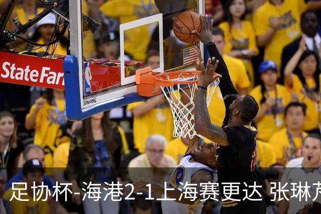 足协杯-海港2-1上海赛更达 张琳芃、刘祝润破门 李新翔失良机