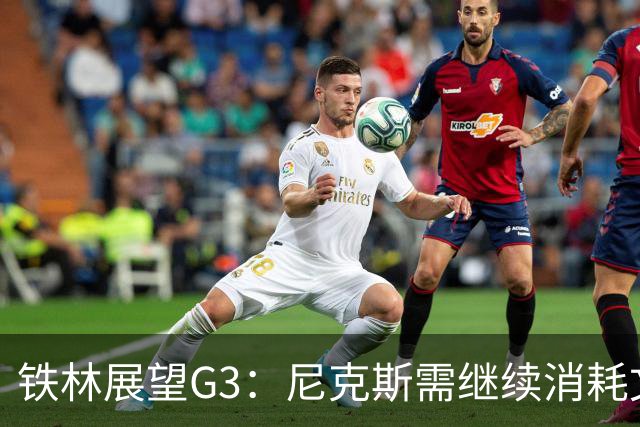 铁林展望G3：尼克斯需继续消耗文班 福克斯和卡斯尔必须冲击内线
