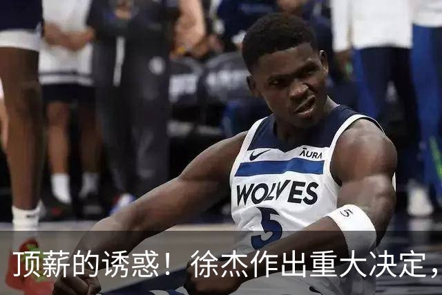 顶薪的诱惑！徐杰作出重大决定，广东男篮惨遭多支球队挖角？