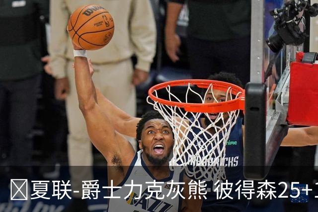 🏀夏联-爵士力克灰熊 彼得森25+12 布泽尔18+7 科沃德23分