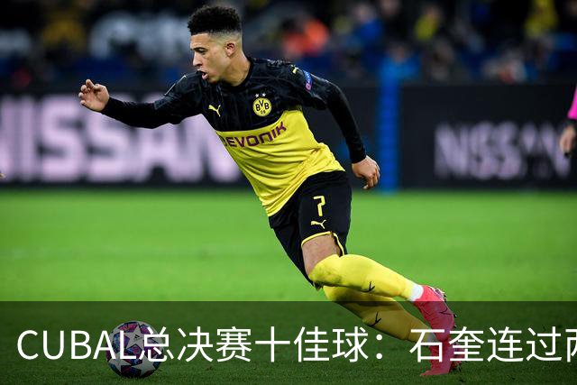CUBAL总决赛十佳球：石奎连过两人上演超级大拉杆领衔