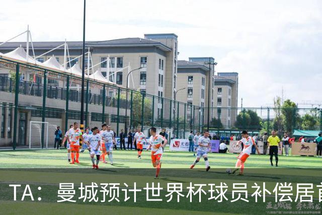 TA：曼城预计世界杯球员补偿居首，连续3届第一