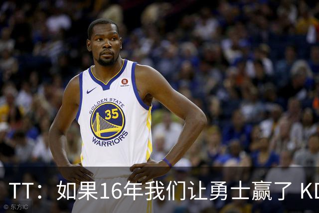 TT：如果16年我们让勇士赢了 KD就不会去 那骑士后面可能两连冠